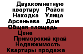 Двухкомнатную квартиру › Район ­ Находка › Улица ­ Арсеньева › Дом ­ 8 › Общая площадь ­ 41 › Цена ­ 2 000 000 - Приморский край Недвижимость » Квартиры продажа   . Приморский край